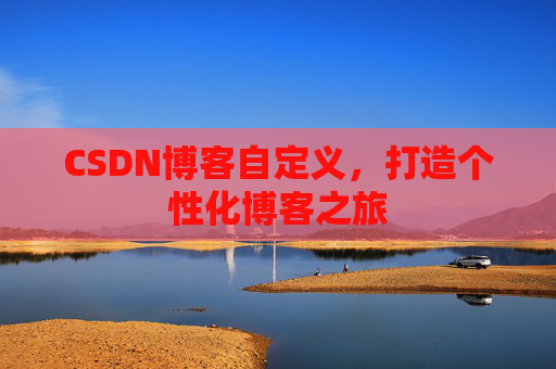 CSDN博客自定义,打造个性化博客之旅