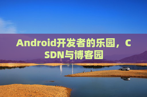 Android开发者的乐园,CSDN与博客园