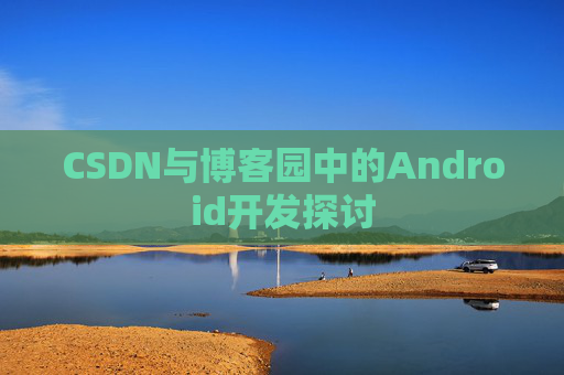 CSDN与博客园中的Android开发探讨