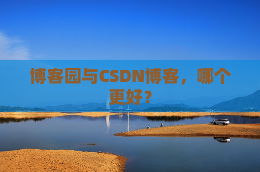 博客园与CSDN博客,哪个更好?